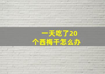 一天吃了20个西梅干怎么办