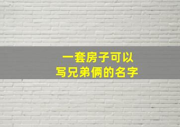 一套房子可以写兄弟俩的名字