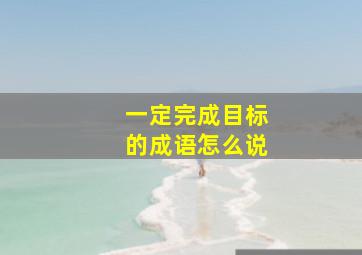 一定完成目标的成语怎么说