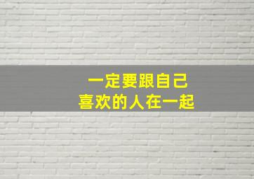 一定要跟自己喜欢的人在一起