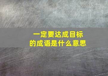 一定要达成目标的成语是什么意思