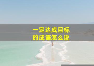 一定达成目标的成语怎么说