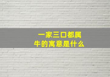 一家三口都属牛的寓意是什么