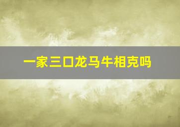 一家三口龙马牛相克吗