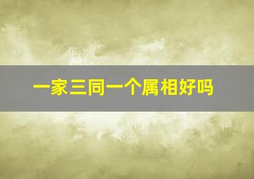 一家三同一个属相好吗