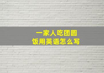 一家人吃团圆饭用英语怎么写