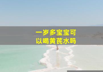 一岁多宝宝可以喝黄芪水吗