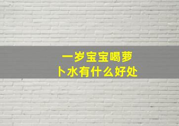 一岁宝宝喝萝卜水有什么好处