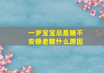 一岁宝宝总是睡不安稳老醒什么原因