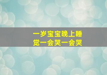 一岁宝宝晚上睡觉一会哭一会哭