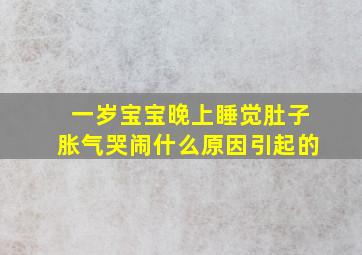 一岁宝宝晚上睡觉肚子胀气哭闹什么原因引起的