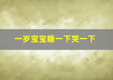 一岁宝宝睡一下哭一下