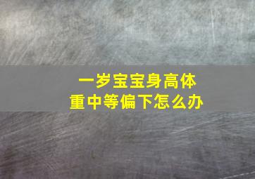 一岁宝宝身高体重中等偏下怎么办