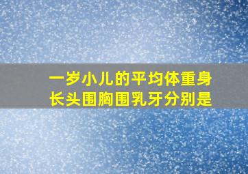 一岁小儿的平均体重身长头围胸围乳牙分别是