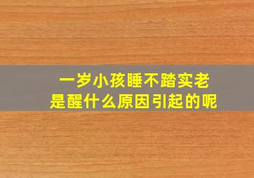 一岁小孩睡不踏实老是醒什么原因引起的呢