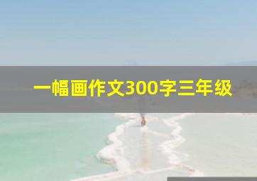 一幅画作文300字三年级