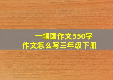 一幅画作文350字作文怎么写三年级下册