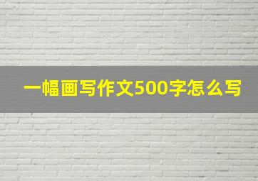 一幅画写作文500字怎么写