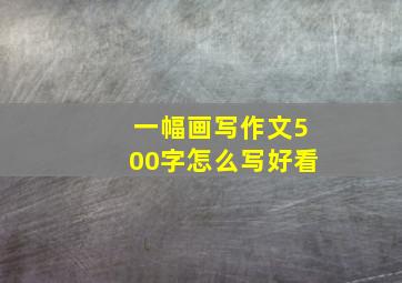 一幅画写作文500字怎么写好看