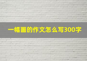 一幅画的作文怎么写300字