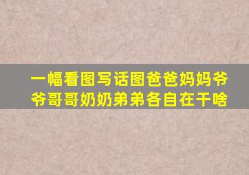 一幅看图写话图爸爸妈妈爷爷哥哥奶奶弟弟各自在干啥