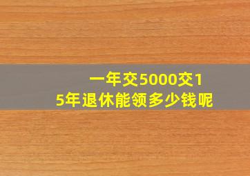 一年交5000交15年退休能领多少钱呢