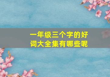 一年级三个字的好词大全集有哪些呢