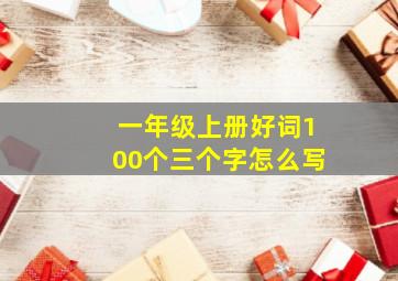 一年级上册好词100个三个字怎么写