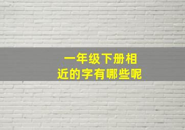 一年级下册相近的字有哪些呢