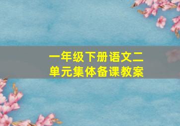 一年级下册语文二单元集体备课教案