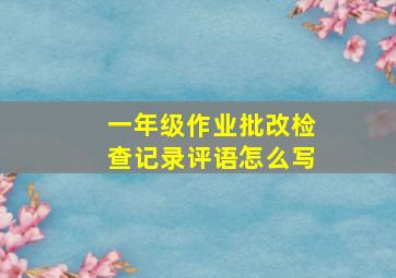 一年级作业批改检查记录评语怎么写