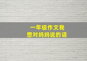 一年级作文我想对妈妈说的话