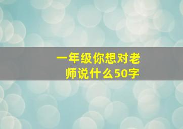 一年级你想对老师说什么50字