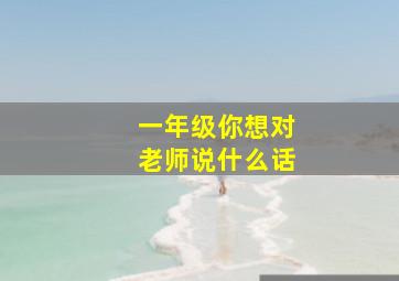 一年级你想对老师说什么话