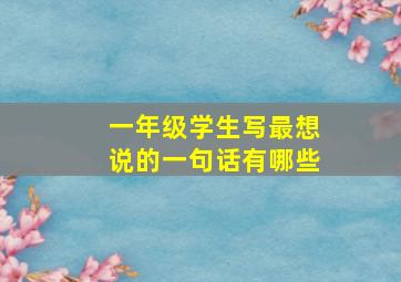 一年级学生写最想说的一句话有哪些