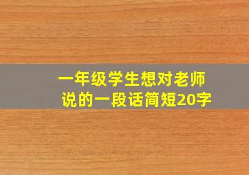 一年级学生想对老师说的一段话简短20字