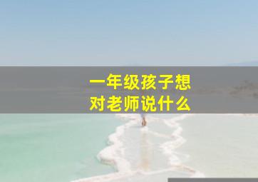 一年级孩子想对老师说什么