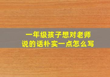 一年级孩子想对老师说的话朴实一点怎么写