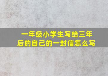 一年级小学生写给三年后的自己的一封信怎么写