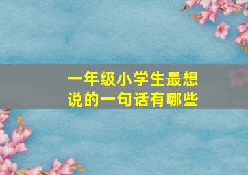 一年级小学生最想说的一句话有哪些