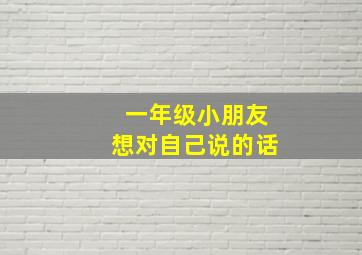 一年级小朋友想对自己说的话