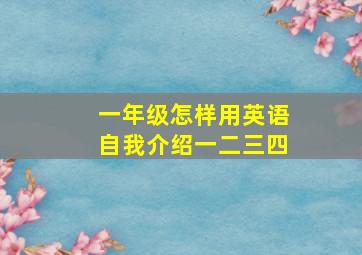 一年级怎样用英语自我介绍一二三四