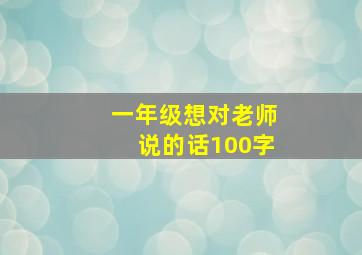 一年级想对老师说的话100字