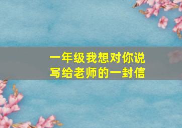 一年级我想对你说写给老师的一封信