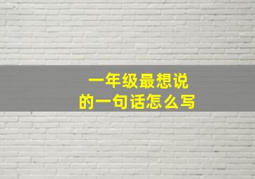 一年级最想说的一句话怎么写