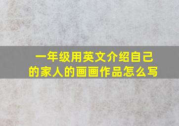 一年级用英文介绍自己的家人的画画作品怎么写