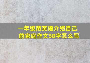 一年级用英语介绍自己的家庭作文50字怎么写