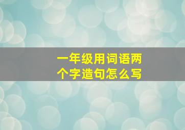 一年级用词语两个字造句怎么写