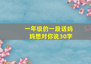 一年级的一段话妈妈想对你说30字