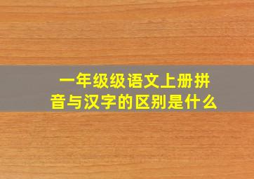 一年级级语文上册拼音与汉字的区别是什么